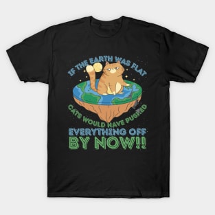 If The Earth Was Flat Cats Would Have Pushed Everything Off by Now T-Shirt